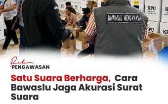 #RekamPengawasan Satu Suara Berharga, Cara Bawaslu Jaga Akurasi Surat Suara